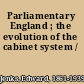 Parliamentary England ; the evolution of the cabinet system /