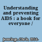 Understanding and preventing AIDS : a book for everyone /