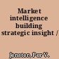 Market intelligence building strategic insight /