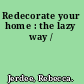 Redecorate your home : the lazy way /
