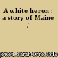 A white heron : a story of Maine /