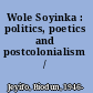 Wole Soyinka : politics, poetics and postcolonialism /