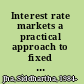 Interest rate markets a practical approach to fixed income /