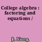 College algebra : factoring and equations /