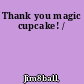 Thank you magic cupcake! /