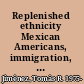 Replenished ethnicity Mexican Americans, immigration, and identity /