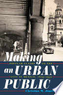 Making an Urban Public Popular Claims to the City in Mexico, 1879-1932 /