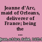 Jeanne d'Arc, maid of Orleans, deliverer of France; being the story of her life, her achievements, and her death, as attested on oath and set forth in original documents;