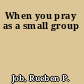 When you pray as a small group