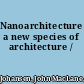 Nanoarchitecture a new species of architecture /