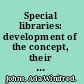 Special libraries: development of the concept, their organizations, and their services.