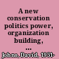 A new conservation politics power, organization building, and effectiveness /