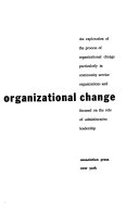 Confronting organizational change ; an exploration of the process of organizational change particularly in community service organizations, and focused on the role of administrative leadership.