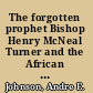 The forgotten prophet Bishop Henry McNeal Turner and the African American prophetic tradition /