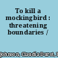 To kill a mockingbird : threatening boundaries /