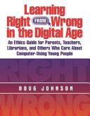 Learning right from wrong in the digital age : an ethics guide for parents, teachers, librarians, and others who care about computer-using young people /