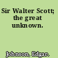 Sir Walter Scott; the great unknown.