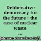 Deliberative democracy for the future : the case of nuclear waste management in Canada /