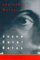 Invisible writer : a biography of Joyce Carol Oates /