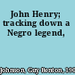 John Henry; tracking down a Negro legend,