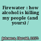 Firewater : how alcohol is killing my people (and yours) /