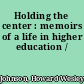 Holding the center : memoirs of a life in higher education /