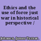 Ethics and the use of force just war in historical perspective /