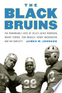 The Black Bruins : The Remarkable Lives of UCLA's Jackie Robinson, Woody Strode, Tom Bradley, Kenny Washington, and Ray Bartlett /