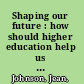 Shaping our future : how should higher education help us create the society we want? /