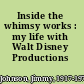Inside the whimsy works : my life with Walt Disney Productions /