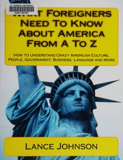 What foreigners need to know about America from A to Z : how to understand crazy American culture, people, government, business, language and more /