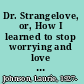 Dr. Strangelove, or, How I learned to stop worrying and love the bomb /