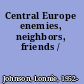 Central Europe enemies, neighbors, friends /