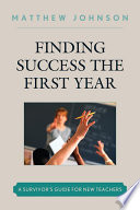 Finding success the first year a survivor's guide for new teachers /