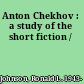 Anton Chekhov : a study of the short fiction /