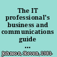 The IT professional's business and communications guide a real-world approach to Comp TIA A+ soft skills /