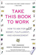 Take this book to work : how to ask for (and get) money, fulfillment, and advancement /