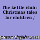 The kettle club : Christmas tales for children /