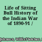 Life of Sitting Bull History of the Indian War of 1890-91 /