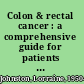 Colon & rectal cancer : a comprehensive guide for patients & families /