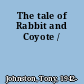 The tale of Rabbit and Coyote /