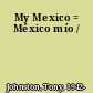 My Mexico = México mío /