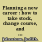 Planning a new career : how to take stock, change course, and secure a better future for yourself /