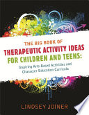The Big Book of Therapeutic Activity Ideas for Children and Teens : Inspiring Arts-Based Activities and Character Education Curricula /