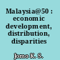 Malaysia@50 : economic development, distribution, disparities /