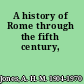A history of Rome through the fifth century,