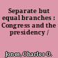 Separate but equal branches : Congress and the presidency /