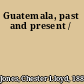 Guatemala, past and present /