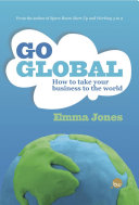 Go global : how to take your business to the world /