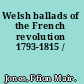 Welsh ballads of the French revolution 1793-1815 /